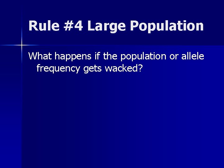 Rule #4 Large Population What happens if the population or allele frequency gets wacked?