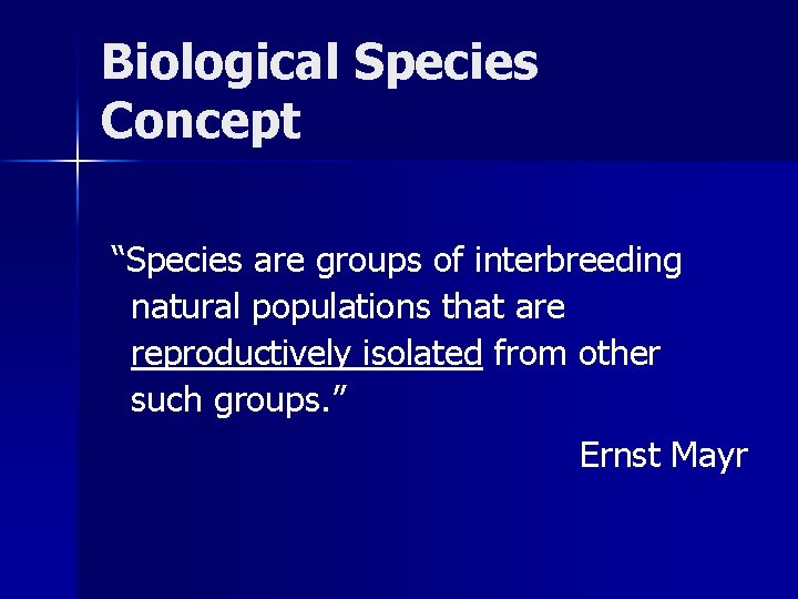 Biological Species Concept “Species are groups of interbreeding natural populations that are reproductively isolated