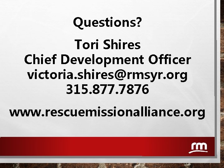 Questions? Tori Shires Chief Development Officer victoria. shires@rmsyr. org 315. 877. 7876 www. rescuemissionalliance.