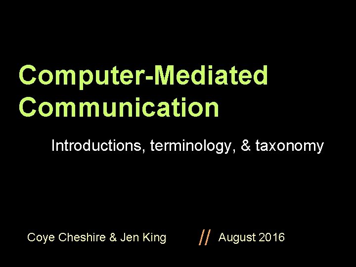 Computer-Mediated Communication Introductions, terminology, & taxonomy Coye Cheshire & Jen King // August 2016