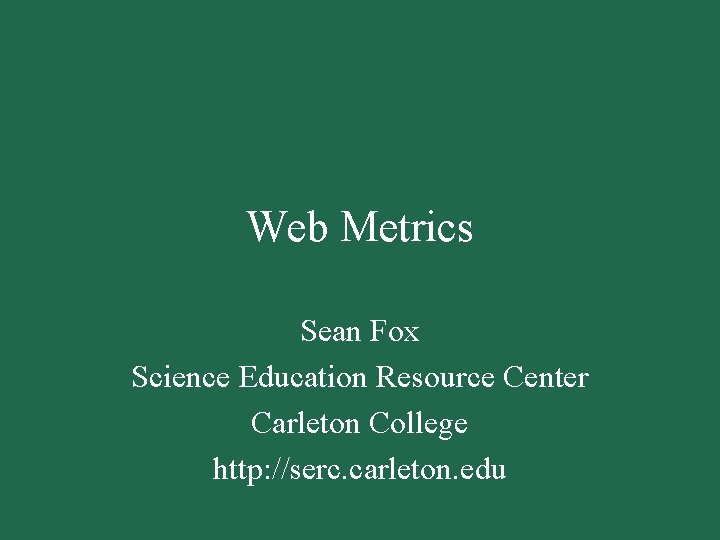Web Metrics Sean Fox Science Education Resource Center Carleton College http: //serc. carleton. edu