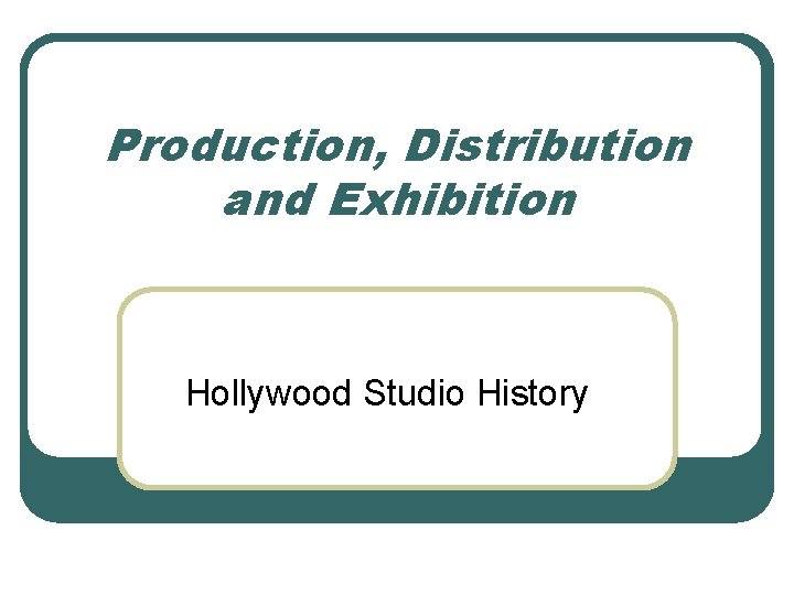 Production, Distribution and Exhibition Hollywood Studio History 