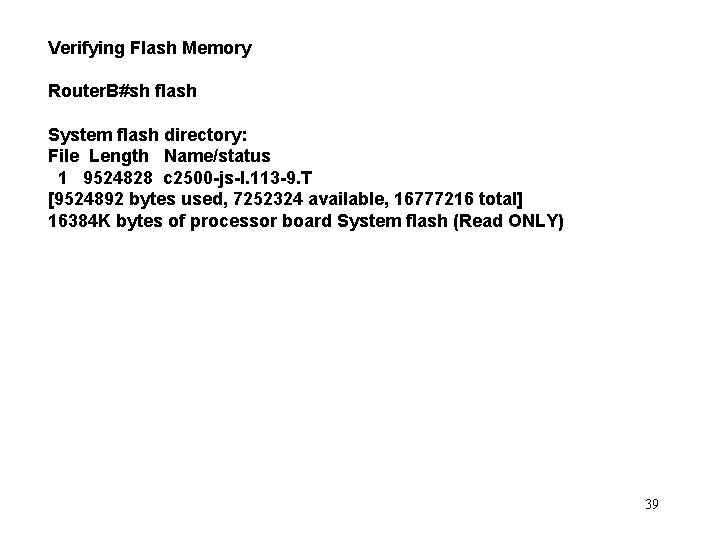 Verifying Flash Memory Router. B#sh flash System flash directory: File Length Name/status 1 9524828