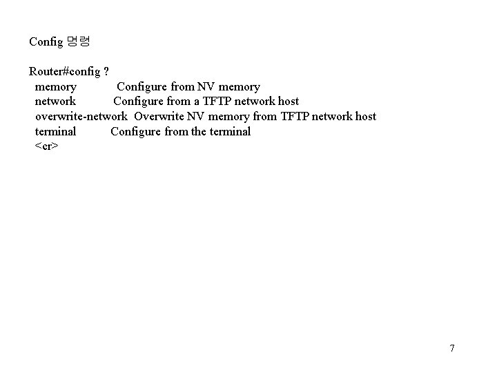 Config 명령 Router#config ? memory Configure from NV memory network Configure from a TFTP