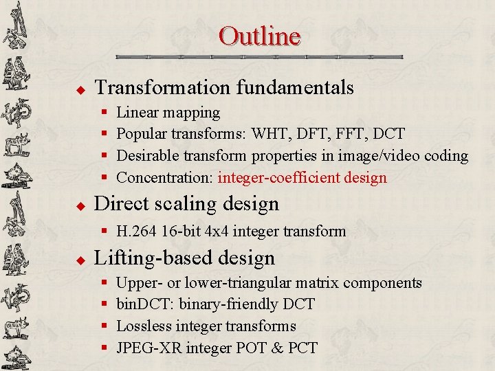 Outline u Transformation fundamentals § § u Linear mapping Popular transforms: WHT, DFT, FFT,