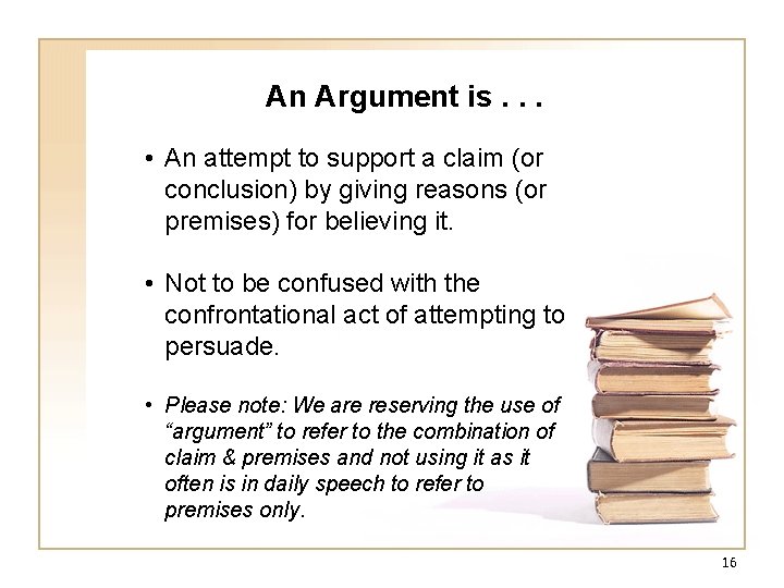 An Argument is. . . • An attempt to support a claim (or conclusion) An Argument is. . . • An attempt to support a claim (or conclusion)