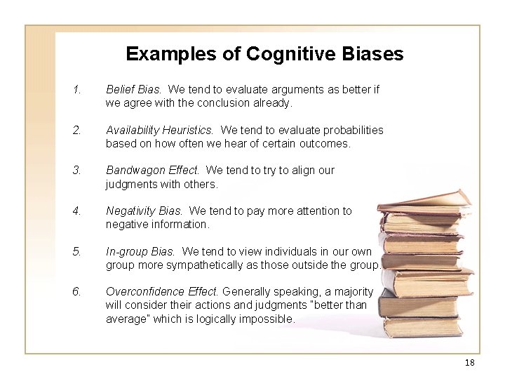 Examples of Cognitive Biases 1. Belief Bias. We tend to evaluate arguments as better Examples of Cognitive Biases 1. Belief Bias. We tend to evaluate arguments as better