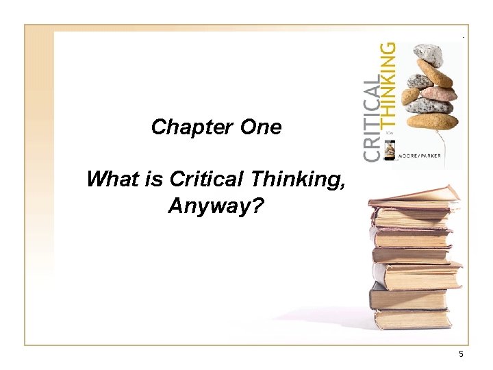 Chapter One What is Critical Thinking, Anyway? 5 Chapter One What is Critical Thinking, Anyway? 5