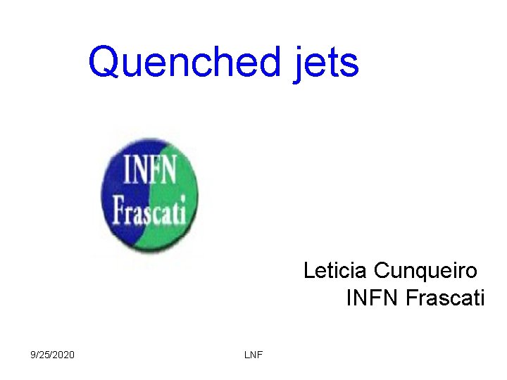 Quenched jets Leticia Cunqueiro INFN Frascati 9/25/2020 LNF 