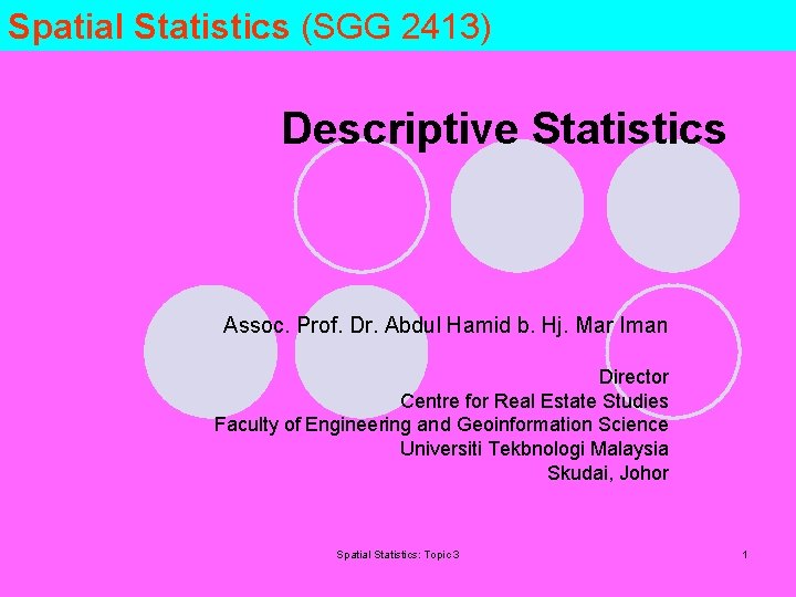 Spatial Statistics (SGG 2413) Descriptive Statistics Assoc. Prof. Dr. Abdul Hamid b. Hj. Mar