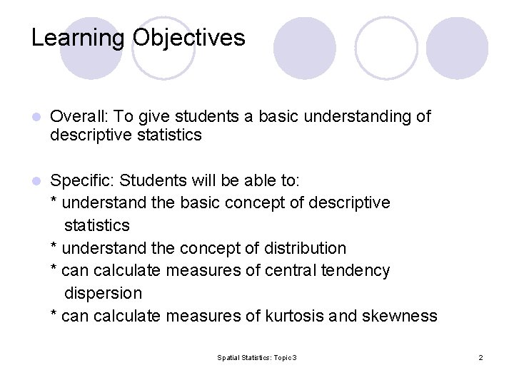 Learning Objectives l Overall: To give students a basic understanding of descriptive statistics Specific: