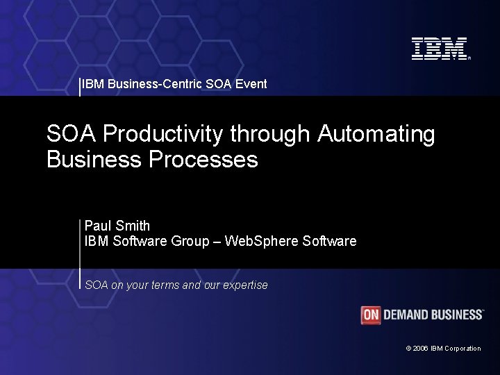 IBM Business-Centric SOA Event SOA Productivity through Automating Business Processes Paul Smith IBM Software