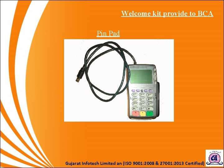 Welcome kit provide to BCA Pin Pad Device Gujarat Infotech Limited an (ISO 9001: Welcome kit provide to BCA Pin Pad Device Gujarat Infotech Limited an (ISO 9001: