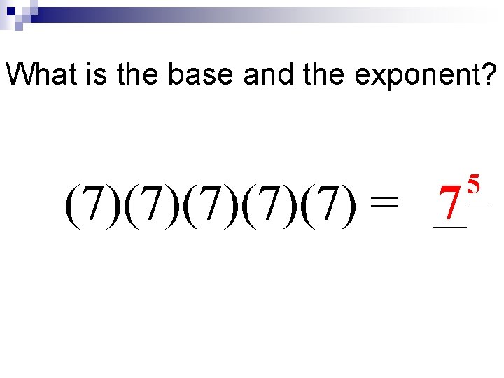 What is the base and the exponent? (7)(7)(7) = 7 5 