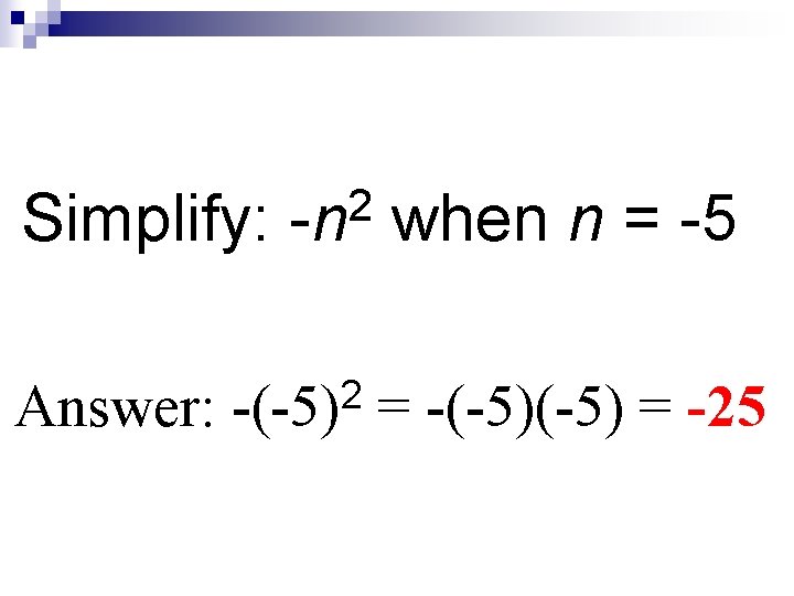 2 Simplify: -n when n = -5 Answer: 2 -(-5) = -25 