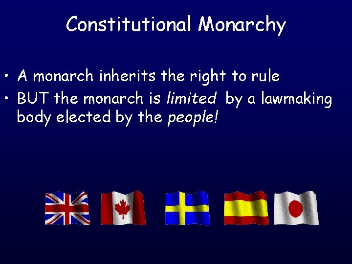 Constitutional Monarchy • A monarch inherits the right to rule • BUT the monarch