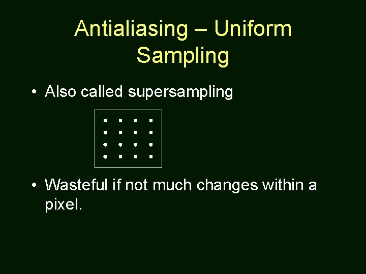 Antialiasing – Uniform Sampling • Also called supersampling • Wasteful if not much changes