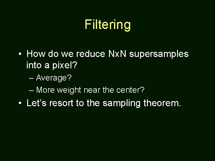 Filtering • How do we reduce Nx. N supersamples into a pixel? – Average?