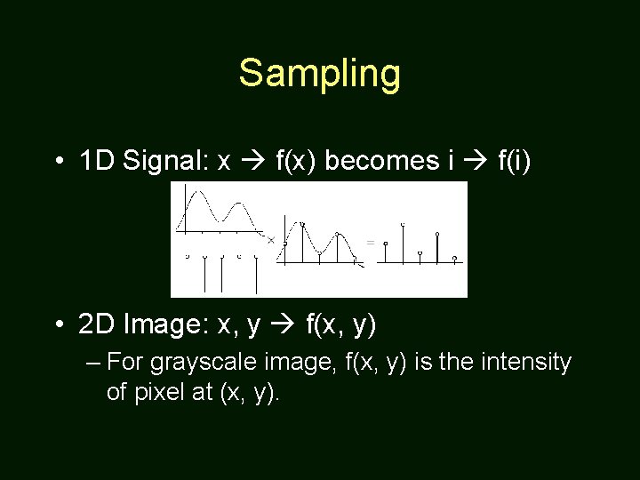 Sampling • 1 D Signal: x f(x) becomes i f(i) • 2 D Image: