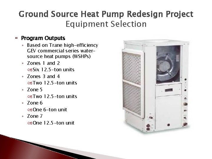 Ground Source Heat Pump Redesign Project Equipment Selection Program Outputs ◦ Based on Trane