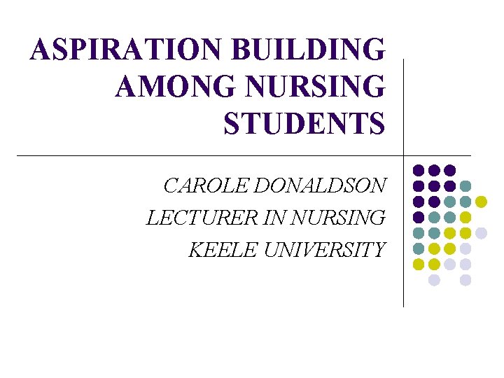 ASPIRATION BUILDING AMONG NURSING STUDENTS CAROLE DONALDSON LECTURER IN NURSING KEELE UNIVERSITY 