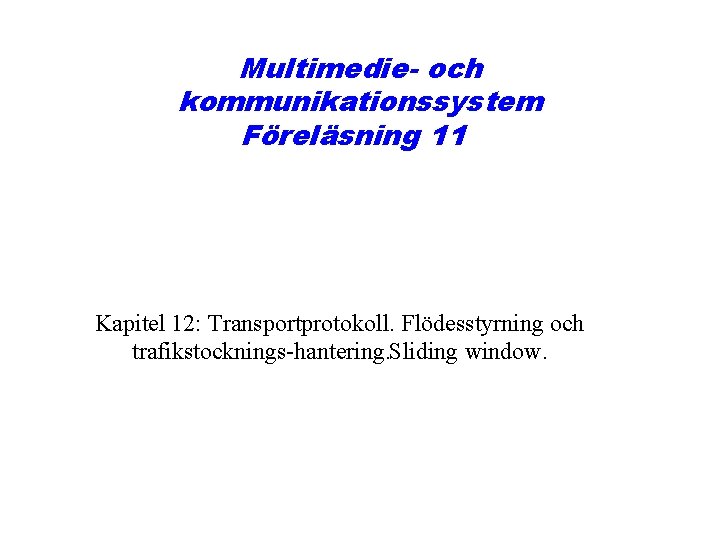 Multimedie- och kommunikationssystem Föreläsning 11 Kapitel 12: Transportprotokoll. Flödesstyrning och trafikstocknings hantering. Sliding window.