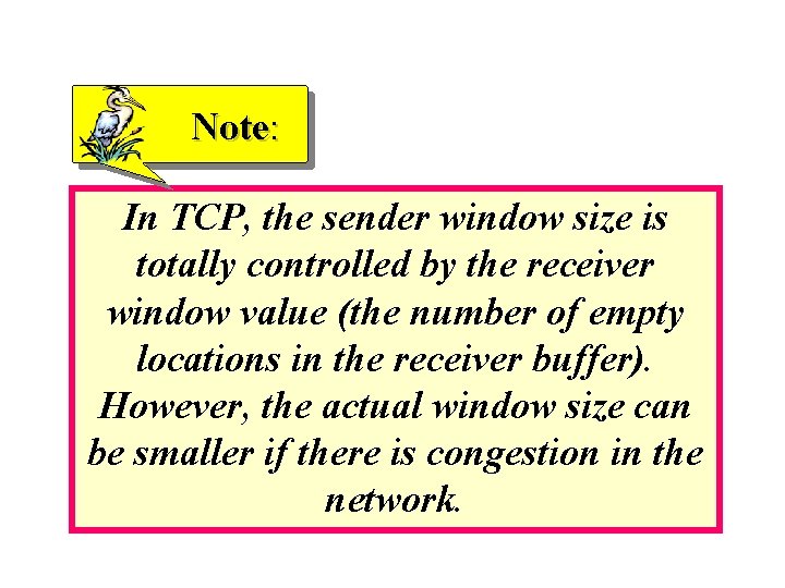 Note: In TCP, the sender window size is totally controlled by the receiver window