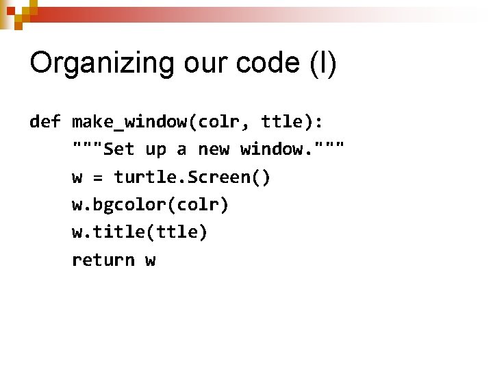 Organizing our code (I) def make_window(colr, ttle): """Set up a new window. """ w