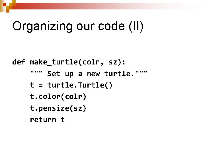 Organizing our code (II) def make_turtle(colr, sz): """ Set up a new turtle. """