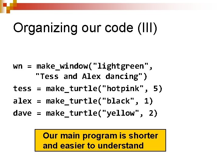 Organizing our code (III) wn = make_window("lightgreen", "Tess and Alex dancing") tess = make_turtle("hotpink",