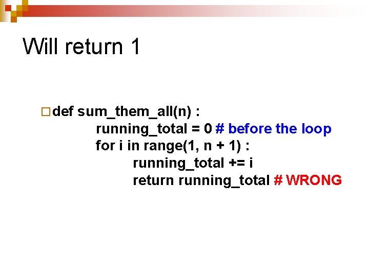 Will return 1 ¨ def sum_them_all(n) : running_total = 0 # before the loop