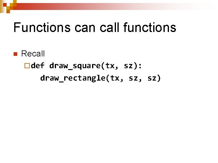 Functions can call functions n Recall ¨ def draw_square(tx, sz): draw_rectangle(tx, sz) 