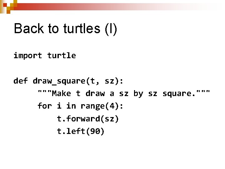 Back to turtles (I) import turtle def draw_square(t, sz): """Make t draw a sz