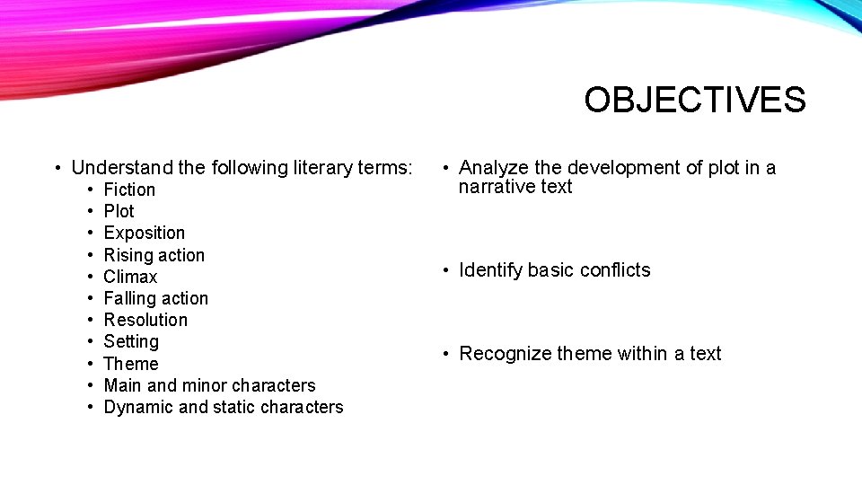 OBJECTIVES • Understand the following literary terms: • • • Fiction Plot Exposition Rising OBJECTIVES • Understand the following literary terms: • • • Fiction Plot Exposition Rising