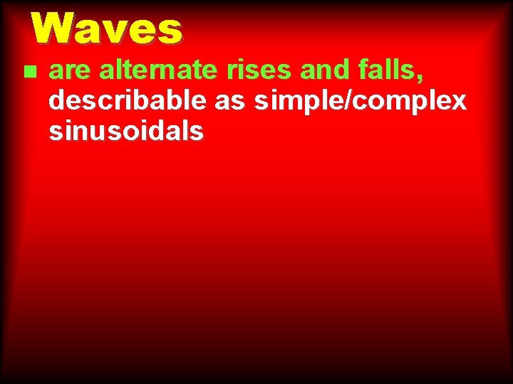 Waves n are alternate rises and falls, describable as simple/complex sinusoidals Waves n are alternate rises and falls, describable as simple/complex sinusoidals