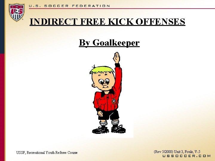 INDIRECT FREE KICK OFFENSES By Goalkeeper USSF, Recreational Youth Referee Course (Rev 5/2000) Unit