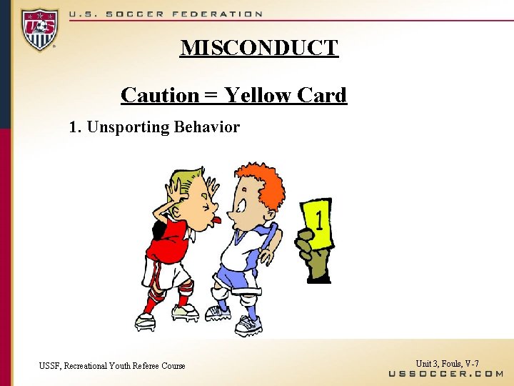 MISCONDUCT Caution = Yellow Card 1. Unsporting Behavior USSF, Recreational Youth Referee Course Unit
