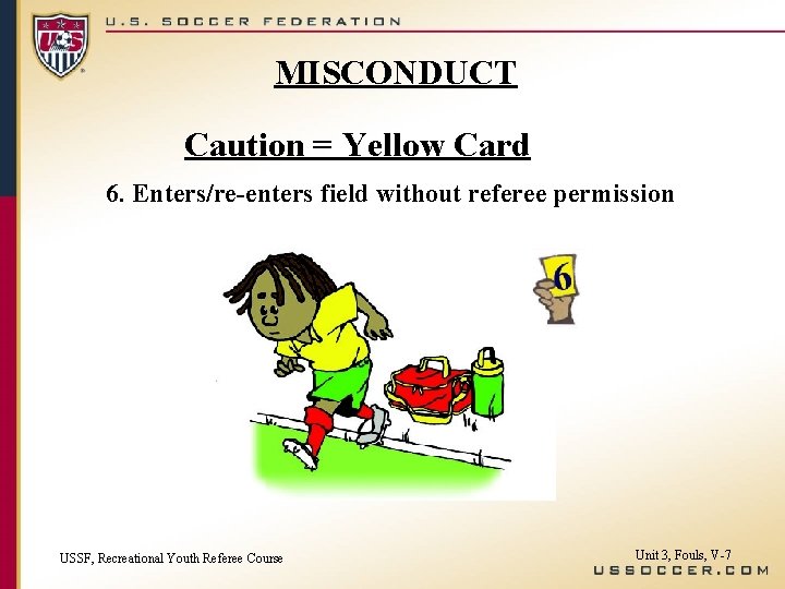 MISCONDUCT Caution = Yellow Card 6. Enters/re-enters field without referee permission USSF, Recreational Youth