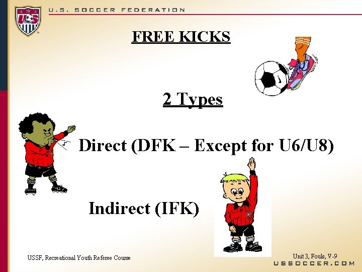 FREE KICKS 2 Types Direct (DFK – Except for U 6/U 8) Indirect (IFK)