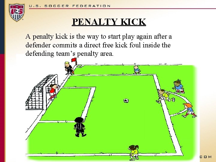 PENALTY KICK A penalty kick is the way to start play again after a