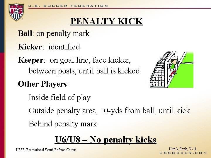 PENALTY KICK Ball: on penalty mark Kicker: identified Keeper: on goal line, face kicker,