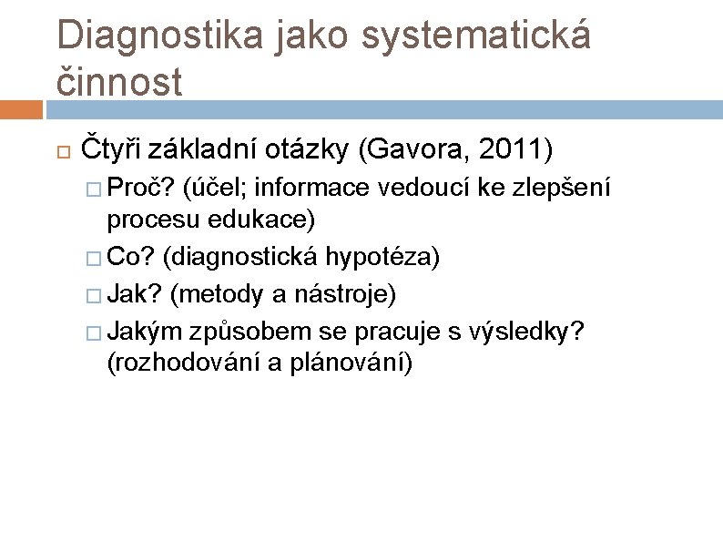 Diagnostika jako systematická činnost Čtyři základní otázky (Gavora, 2011) � Proč? (účel; informace vedoucí