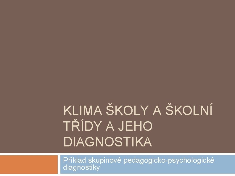 KLIMA ŠKOLY A ŠKOLNÍ TŘÍDY A JEHO DIAGNOSTIKA Příklad skupinové pedagogicko-psychologické diagnostiky 