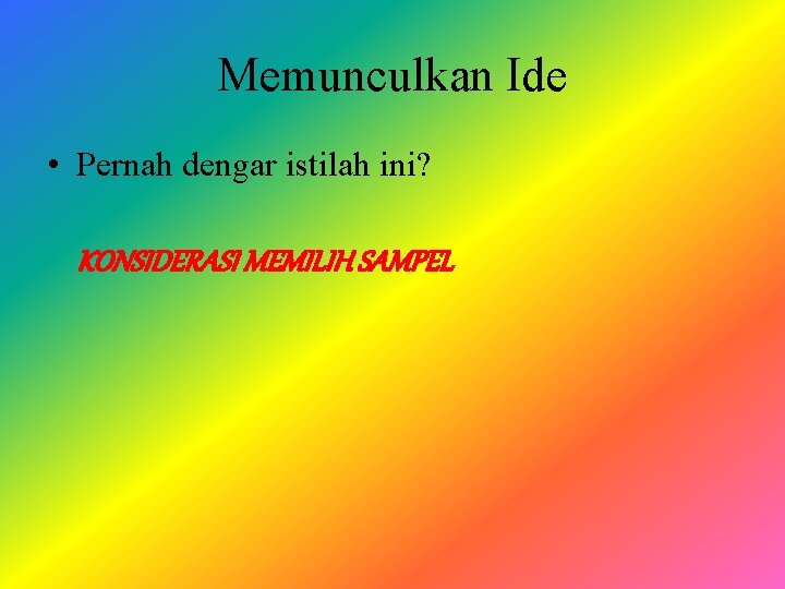 Memunculkan Ide • Pernah dengar istilah ini? KONSIDERASI MEMILIH SAMPEL 