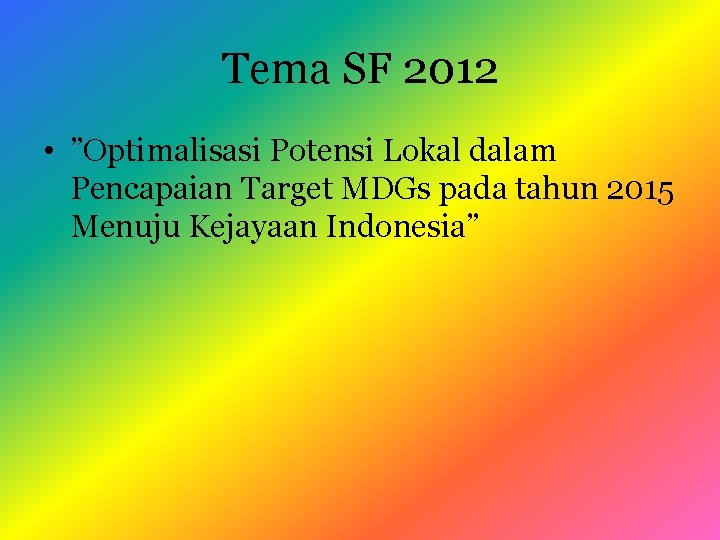 Tema SF 2012 • ”Optimalisasi Potensi Lokal dalam Pencapaian Target MDGs pada tahun 2015