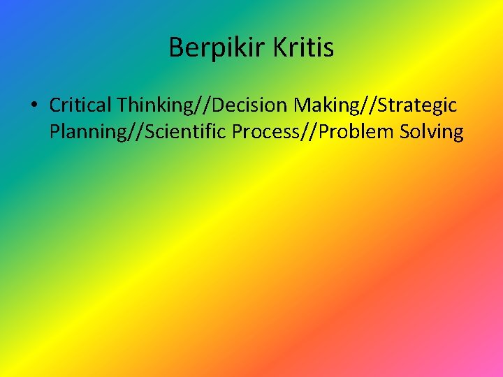 Berpikir Kritis • Critical Thinking//Decision Making//Strategic Planning//Scientific Process//Problem Solving 