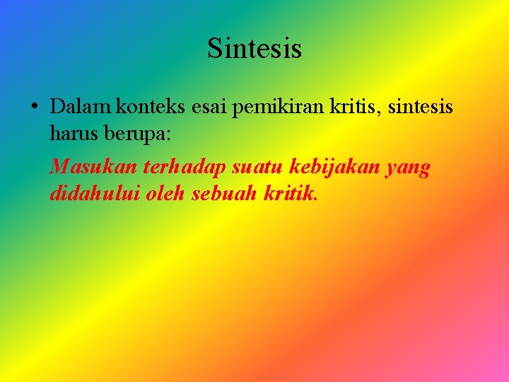 Sintesis • Dalam konteks esai pemikiran kritis, sintesis harus berupa: Masukan terhadap suatu kebijakan