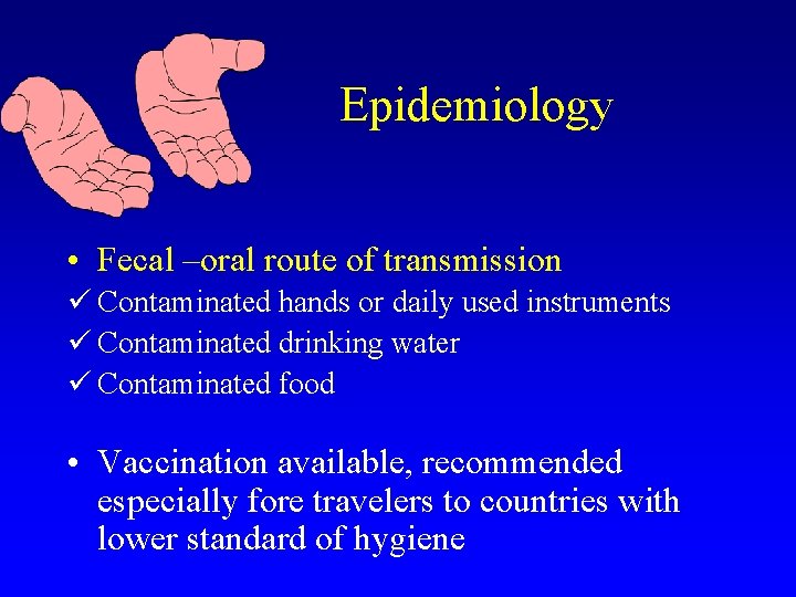 Epidemiology • Fecal –oral route of transmission ü Contaminated hands or daily used instruments