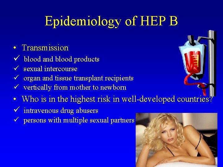 Epidemiology of HEP B • Transmission ü blood and blood products ü sexual intercourse