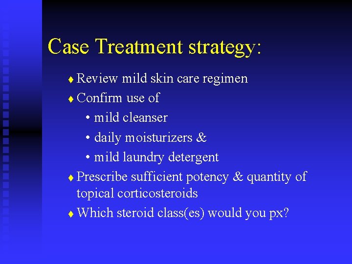 Case Treatment strategy: Review mild skin care regimen t Confirm use of • mild